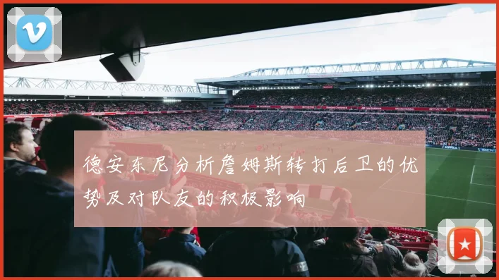 德安东尼分析詹姆斯转打后卫的优势及对队友的积极影响
