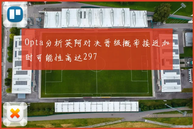 Opta分析英阿对决晋级概率接近加时可能性高达297