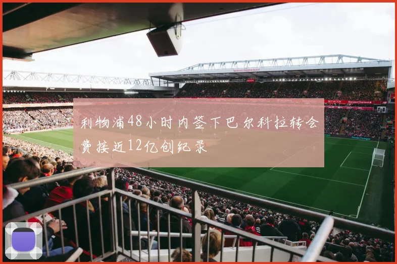 利物浦48小时内签下巴尔科拉转会费接近12亿创纪录