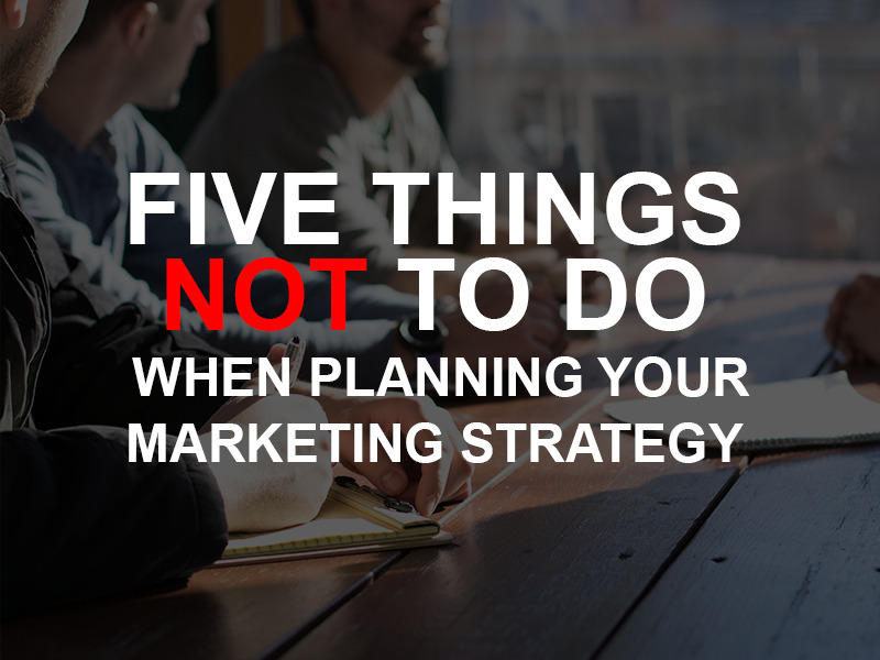 http://www.tomwbrady.com/five-things-not-to-do-when-planning-your-marketing-strategy/